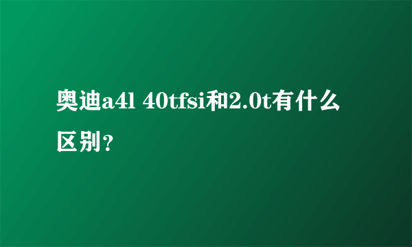 奥迪a4l 40tfsi和2.0t有什么区别？
