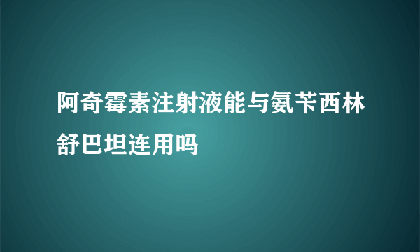 阿奇霉素注射液能与氨苄西林舒巴坦连用吗
