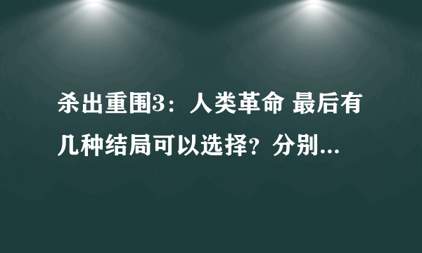 杀出重围3：人类革命 最后有几种结局可以选择？分别是什么？