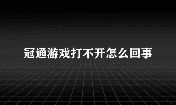 冠通游戏打不开怎么回事