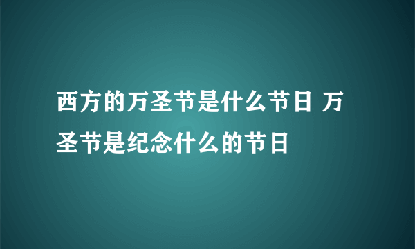 西方的万圣节是什么节日 万圣节是纪念什么的节日