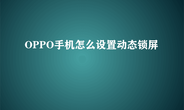 OPPO手机怎么设置动态锁屏