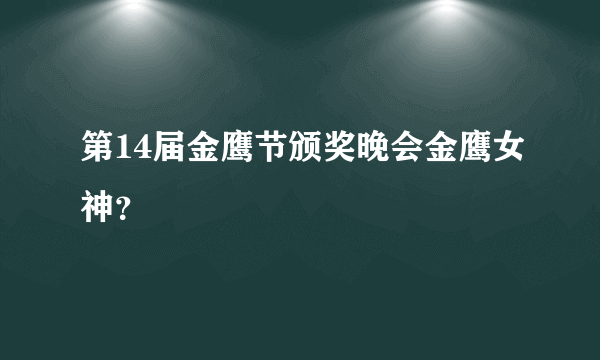 第14届金鹰节颁奖晚会金鹰女神？