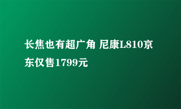 长焦也有超广角 尼康L810京东仅售1799元