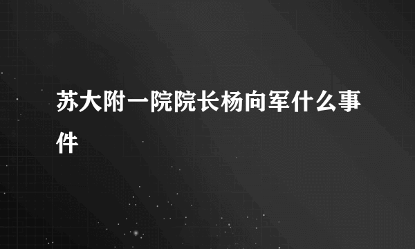 苏大附一院院长杨向军什么事件