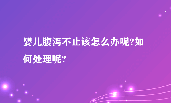 婴儿腹泻不止该怎么办呢?如何处理呢?