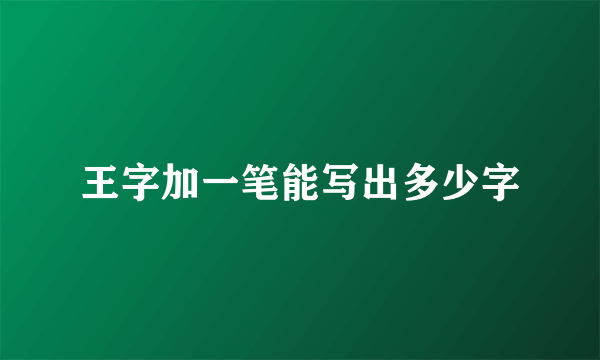 王字加一笔能写出多少字