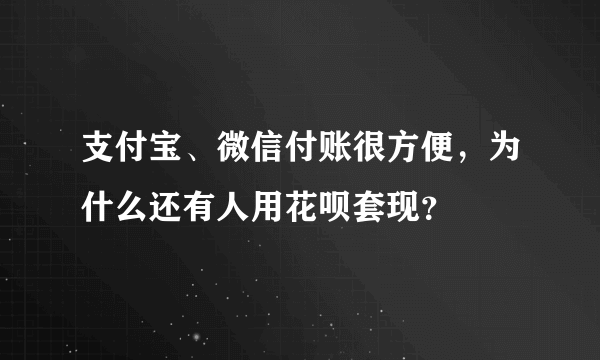 支付宝、微信付账很方便，为什么还有人用花呗套现？