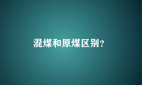 混煤和原煤区别？