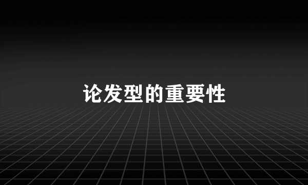 论发型的重要性