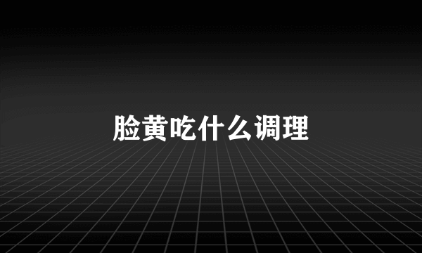 脸黄吃什么调理