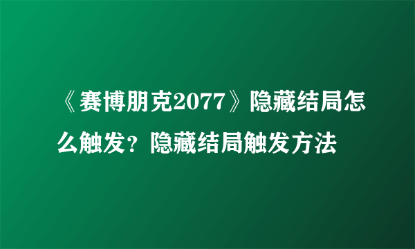 《赛博朋克2077》隐藏结局怎么触发？隐藏结局触发方法