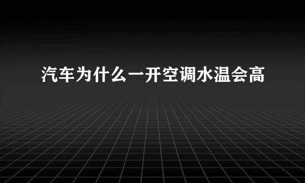 汽车为什么一开空调水温会高