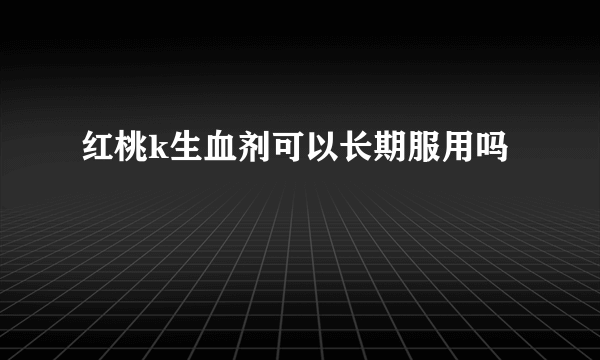 红桃k生血剂可以长期服用吗