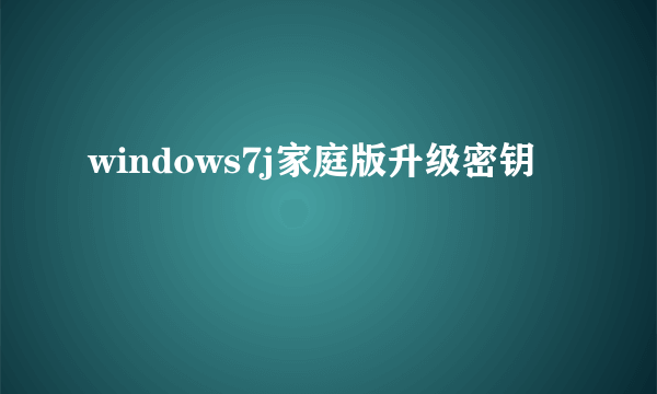 windows7j家庭版升级密钥