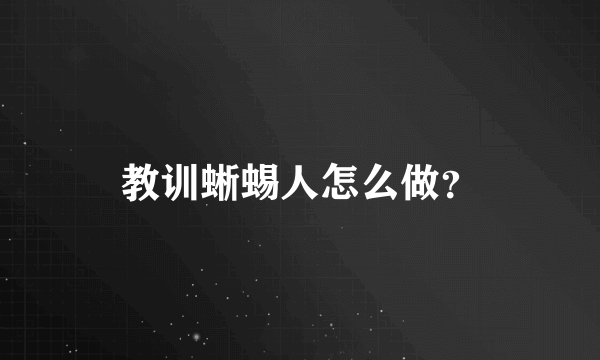 教训蜥蜴人怎么做？