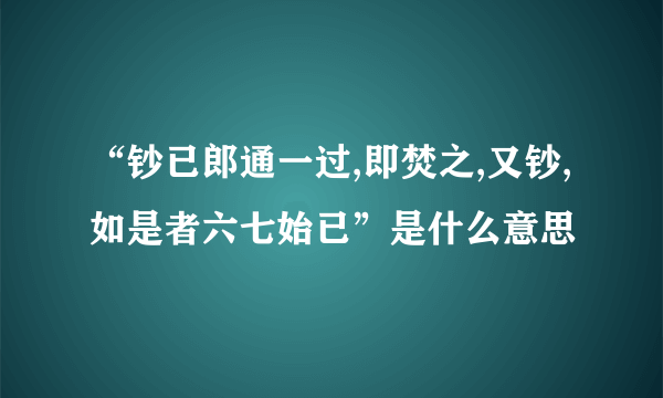 “钞已郎通一过,即焚之,又钞,如是者六七始已”是什么意思