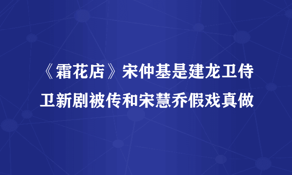 《霜花店》宋仲基是建龙卫侍卫新剧被传和宋慧乔假戏真做