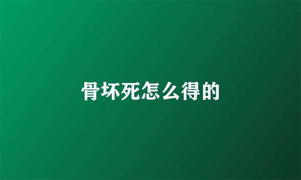 骨坏死怎么得的