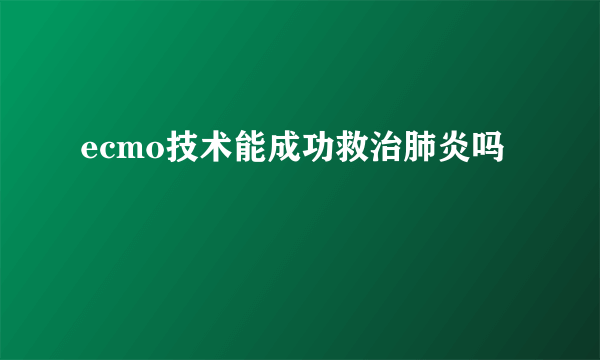 ecmo技术能成功救治肺炎吗