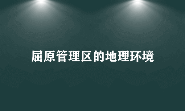 屈原管理区的地理环境