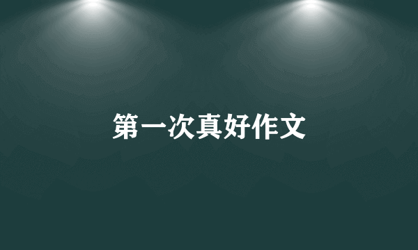 第一次真好作文