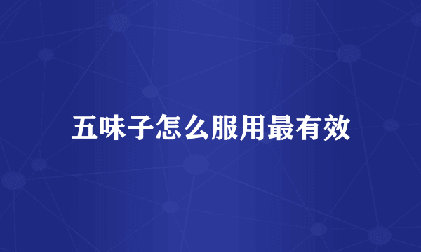 五味子怎么服用最有效