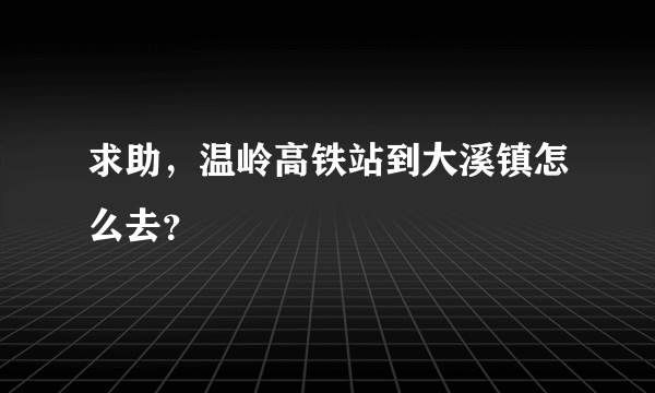求助，温岭高铁站到大溪镇怎么去？
