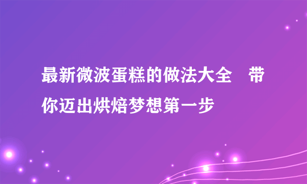 最新微波蛋糕的做法大全   带你迈出烘焙梦想第一步