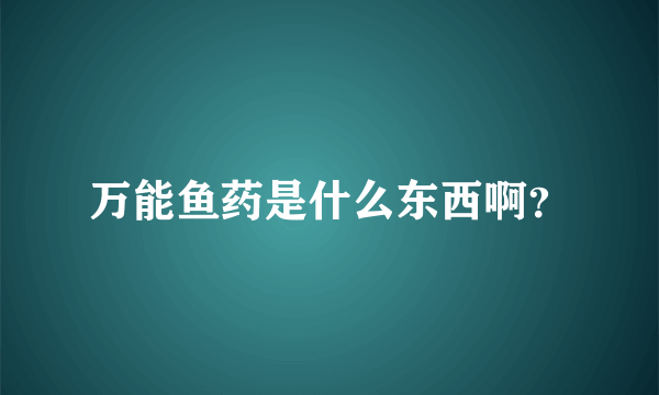 万能鱼药是什么东西啊？