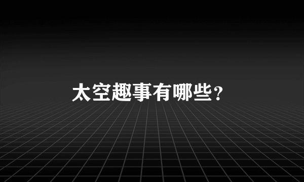 太空趣事有哪些？