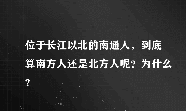 位于长江以北的南通人，到底算南方人还是北方人呢？为什么？