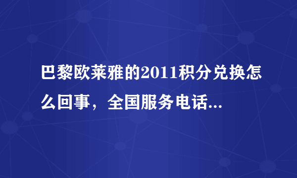 巴黎欧莱雅的2011积分兑换怎么回事，全国服务电话都是空号，网上兑换总是提示卡号激活不了