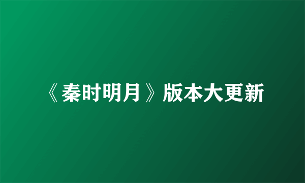 《秦时明月》版本大更新