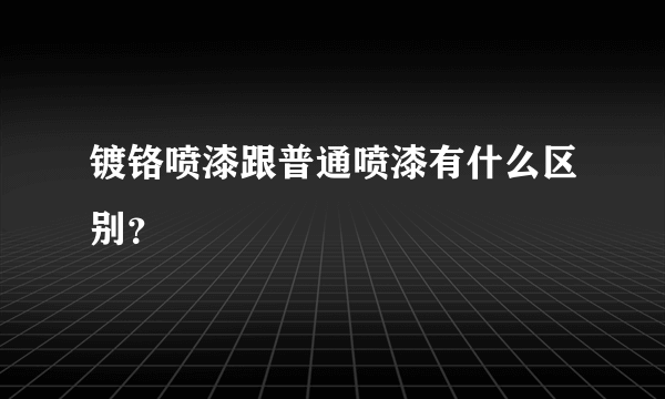 镀铬喷漆跟普通喷漆有什么区别？
