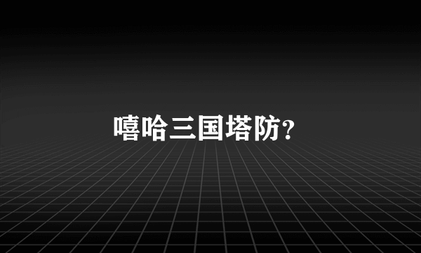 嘻哈三国塔防？