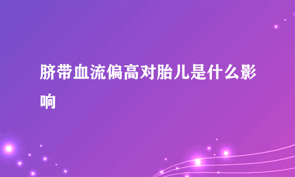 脐带血流偏高对胎儿是什么影响