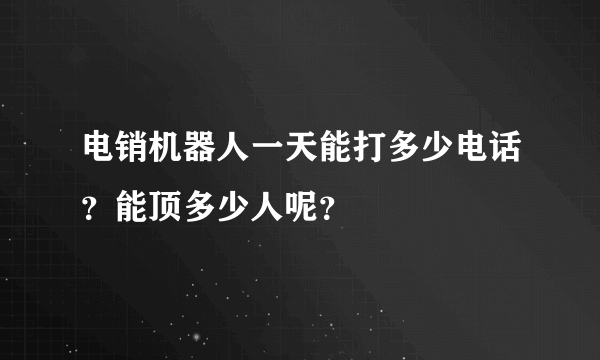 电销机器人一天能打多少电话？能顶多少人呢？