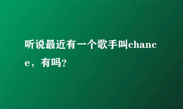听说最近有一个歌手叫chance，有吗？