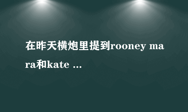 在昨天横炮里提到rooney mara和kate mara，哪个是姐姐