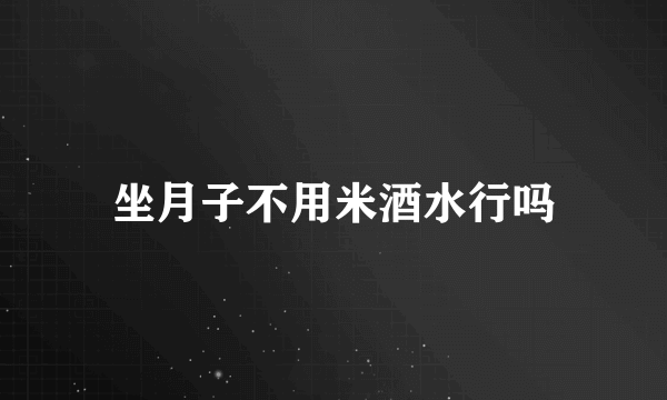 坐月子不用米酒水行吗