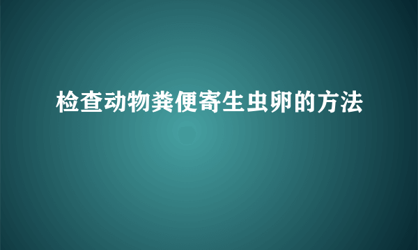 检查动物粪便寄生虫卵的方法