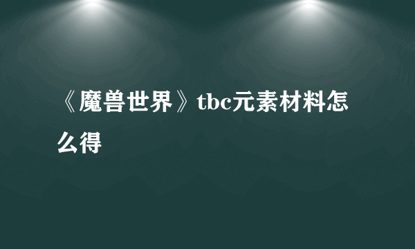 《魔兽世界》tbc元素材料怎么得
