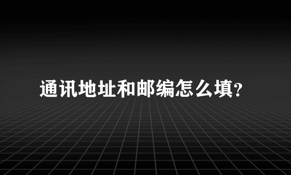 通讯地址和邮编怎么填？