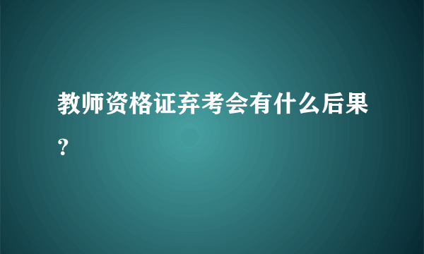 教师资格证弃考会有什么后果？