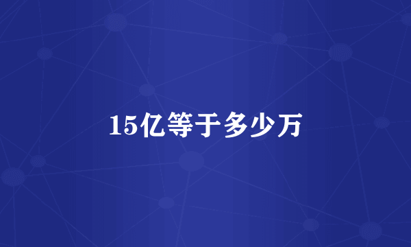 15亿等于多少万