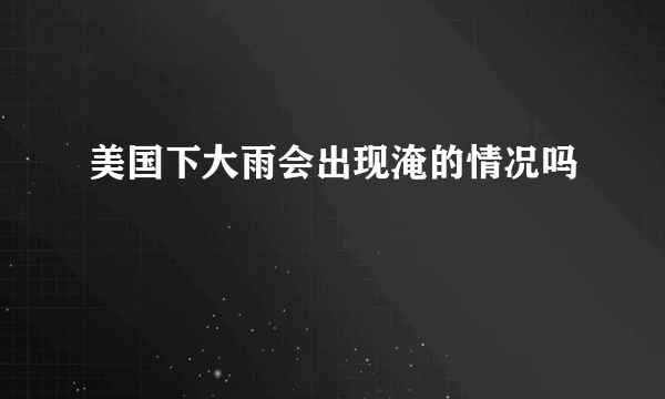 美国下大雨会出现淹的情况吗