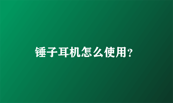 锤子耳机怎么使用？