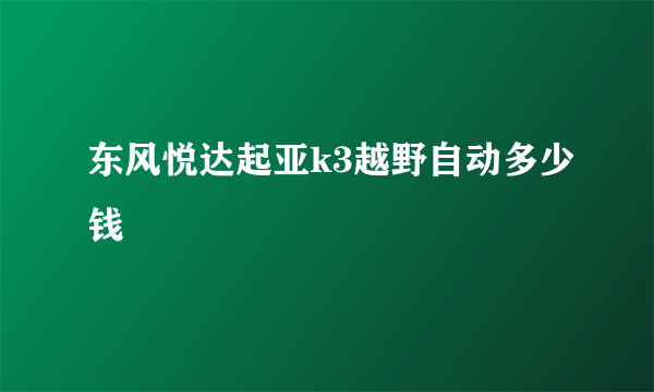 东风悦达起亚k3越野自动多少钱