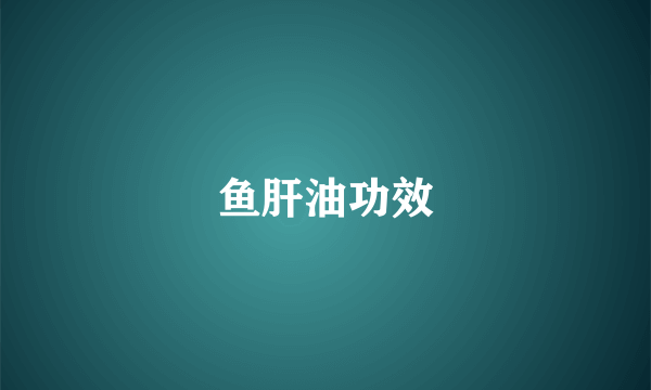 鱼肝油功效